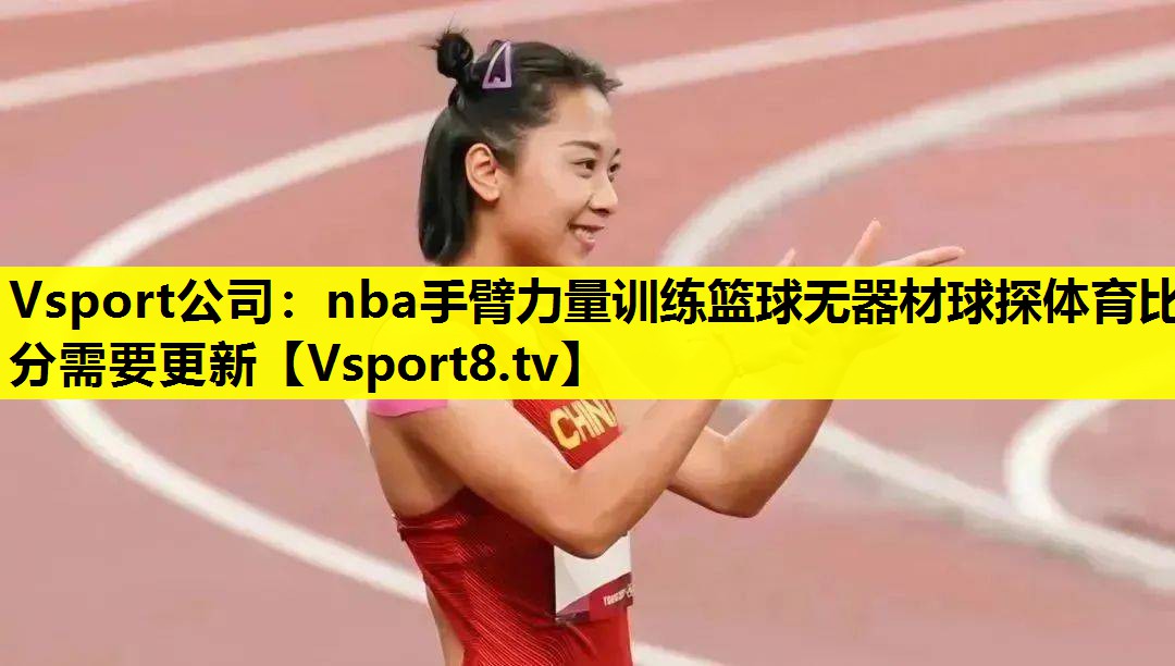 Vsport公司：nba手臂力量训练篮球无器材球探体育比分需要更新