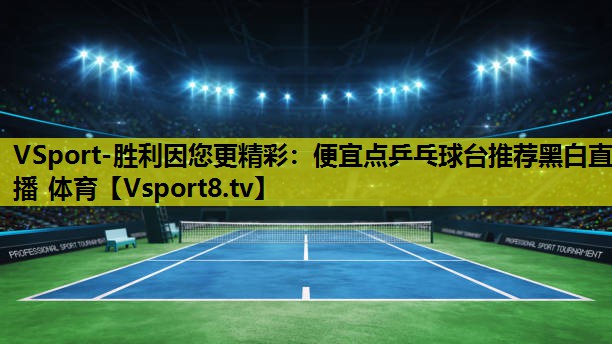 VSport-胜利因您更精彩：便宜点乒乓球台推荐黑白直播 体育