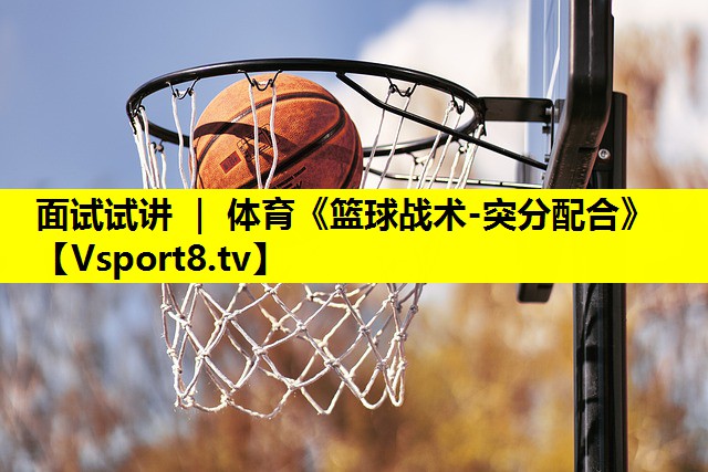 面试试讲 ｜ 体育《篮球战术-突分配合》
