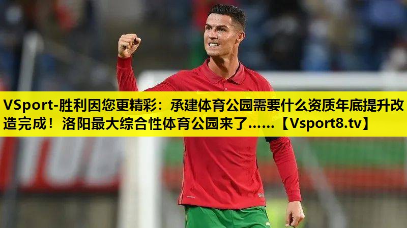 VSport-胜利因您更精彩：承建体育公园需要什么资质年底提升改造完成！洛阳最大综合性体育公园来了……