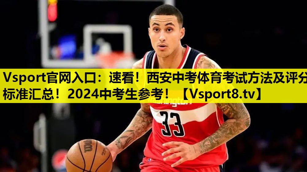 Vsport官网入口：速看！西安中考体育考试方法及评分标准汇总！2024中考生参考！