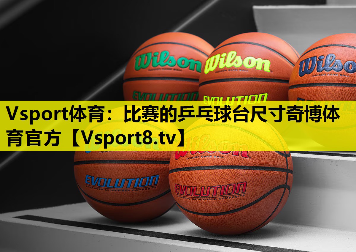 Vsport体育：比赛的乒乓球台尺寸奇博体育官方