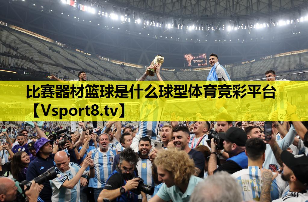 比赛器材篮球是什么球型体育竞彩平台