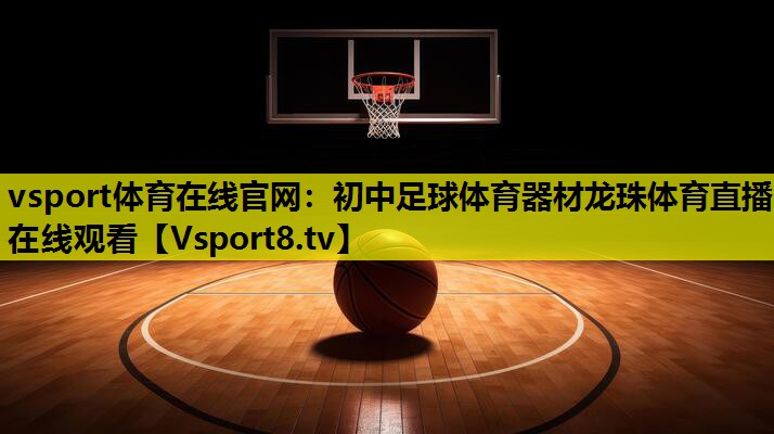 vsport体育在线官网：初中足球体育器材龙珠体育直播在线观看