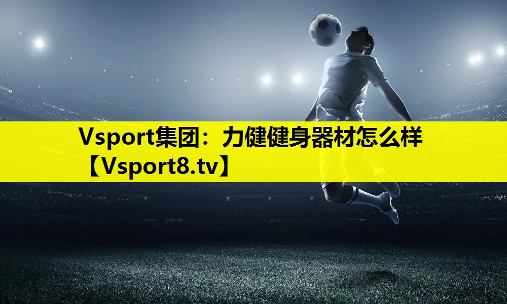 Vsport集团：力健健身器材怎么样