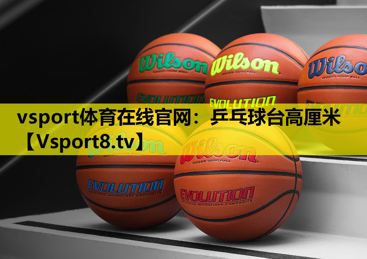 vsport体育在线官网：乒乓球台高厘米