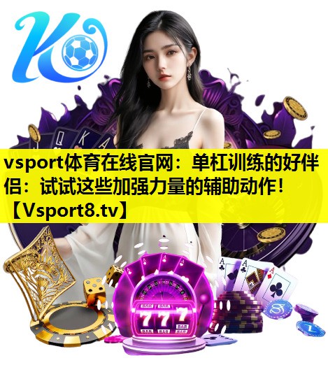 单杠训练的好伴侣:试试这些加强力量的辅助动作! 单杠训练的好伴侣:试试这些加强力量的辅助动作!