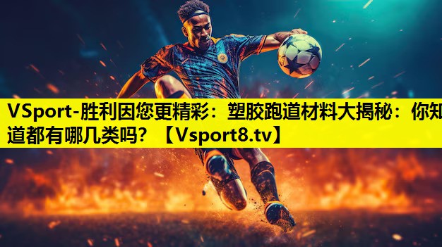 塑胶跑道材料大揭秘:你知道都有哪几类吗? 塑胶跑道材料大揭秘:你知道都有哪几类吗?