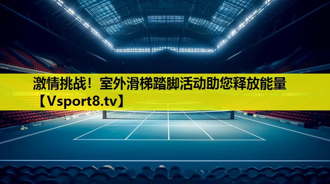 激情挑战!室外滑梯踏脚活动助您释放能量 激情挑战!室外滑梯踏脚活动助您释放能量