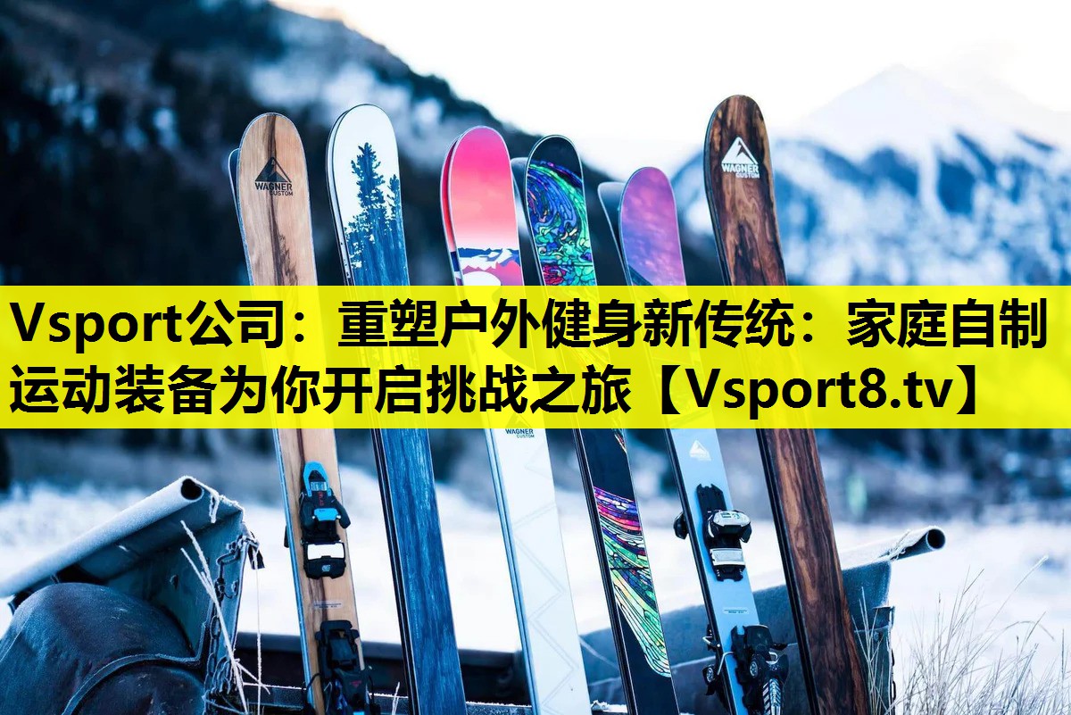 重塑户外健身新传统:家庭自制运动装备为你开启挑战之旅 重塑户外健身新传统:家庭自制运动装备为你开启挑战之旅