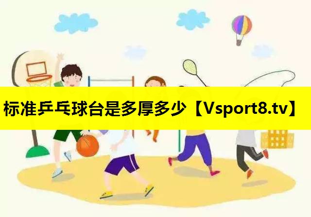 标准乒乓球台是多厚多少 标准乒乓球台是多厚多少