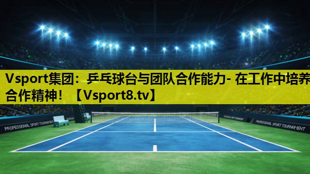 乒乓球台与团队合作能力- 在工作中培养合作精神! 乒乓球台与团队合作能力- 在工作中培养合作精神!