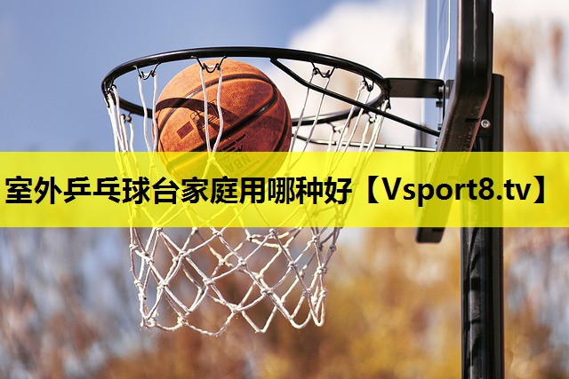 室外乒乓球台家庭用哪种好