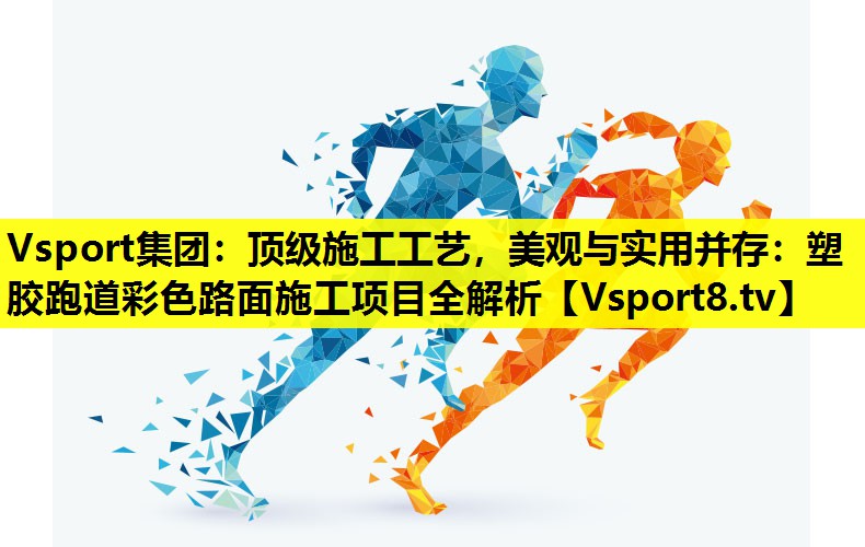 顶级施工工艺,美观与实用并存:塑胶跑道彩色路面施工项目全解析 顶级施工工艺,美观与实用并存:塑胶跑道彩色路面施工项目全解析