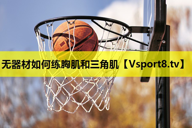 无器材如何练胸肌和三角肌 无器材如何练胸肌和三角肌